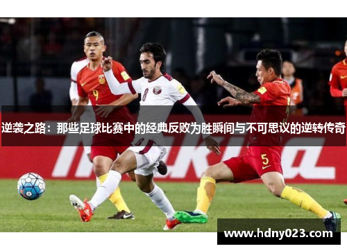 逆袭之路：那些足球比赛中的经典反败为胜瞬间与不可思议的逆转传奇
