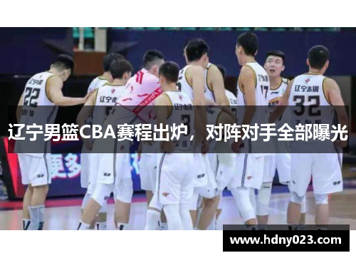 辽宁男篮CBA赛程出炉，对阵对手全部曝光